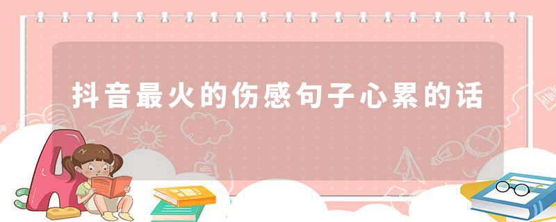 抖音最火的伤感句子心累的话