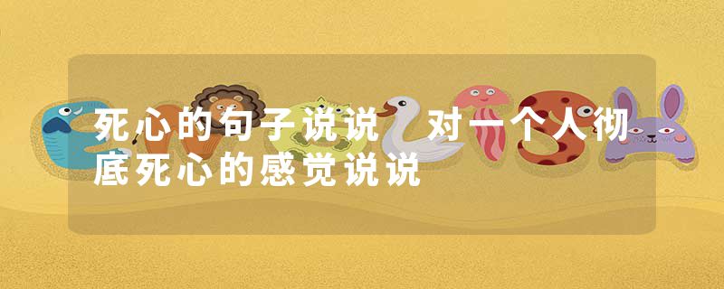 死心的句子说说 对一个人彻底死心的感觉说说