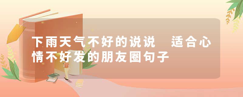 下雨天气不好的说说 适合心情不好发的朋友圈句子