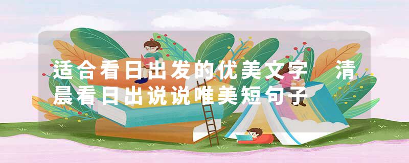 适合看日出发的优美文字 清晨看日出说说唯美短句子