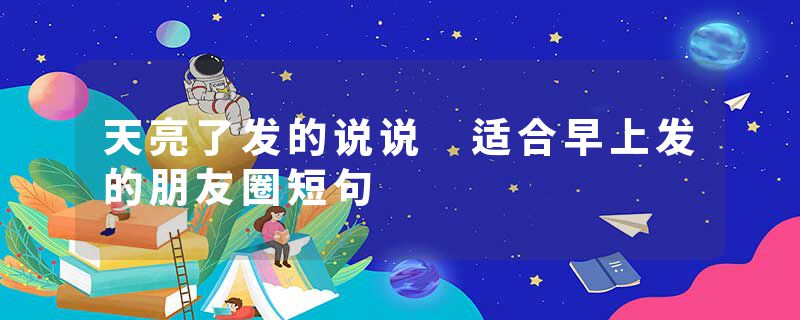 天亮了发的说说 适合早上发的朋友圈短句