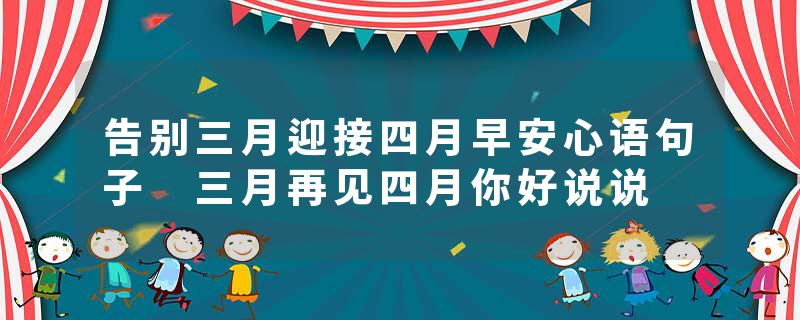 告别三月迎接四月早安心语句子 三月再见四月你好说说