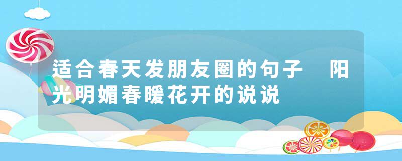 适合春天发朋友圈的句子 阳光明媚春暖花开的说说