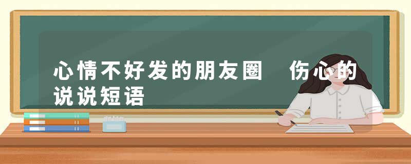 心情不好发的朋友圈 伤心的说说短语