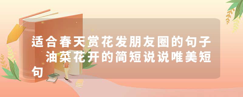 适合春天赏花发朋友圈的句子 油菜花开的简短说说唯美短句