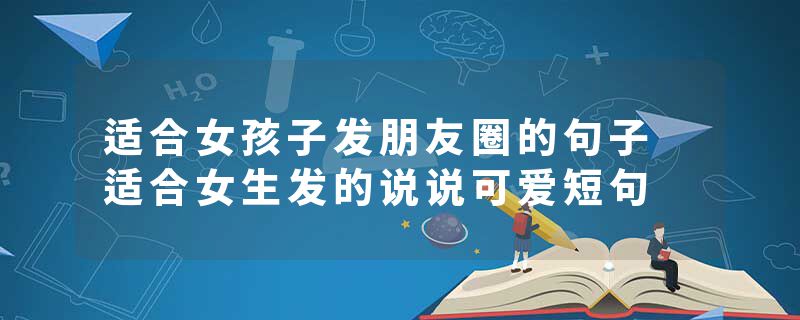 适合女孩子发朋友圈的句子 适合女生发的说说可爱短句