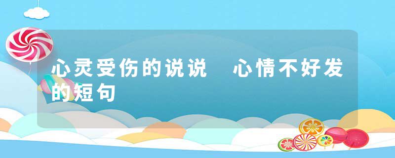 心灵受伤的说说 心情不好发的短句