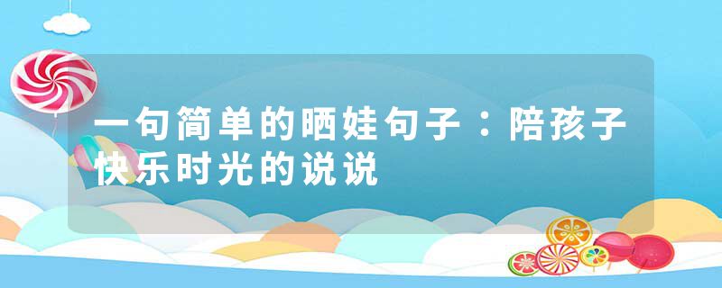 一句简单的晒娃句子：陪孩子快乐时光的说说