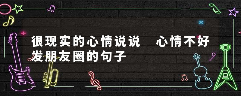 很现实的心情说说 心情不好发朋友圈的句子