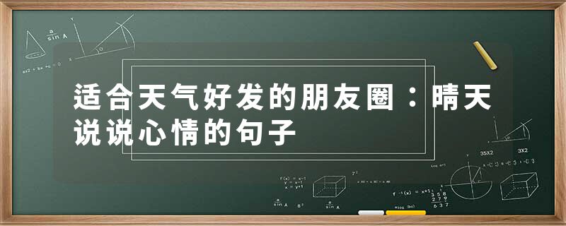 适合天气好发的朋友圈：晴天说说心情的句子