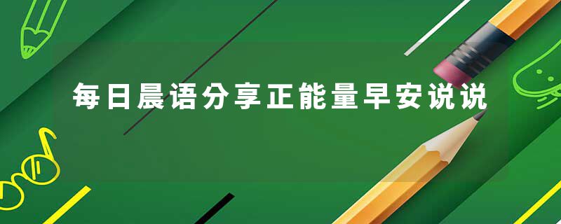 每日晨语分享正能量早安说说