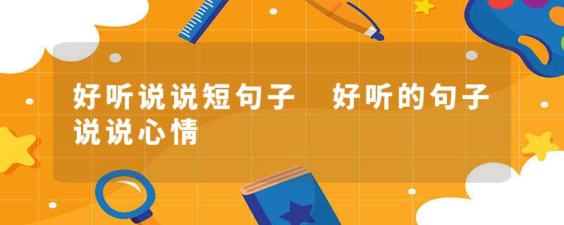 好听说说短句子 好听的句子说说心情