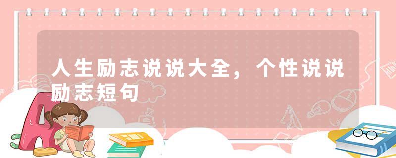人生励志说说大全,个性说说励志短句