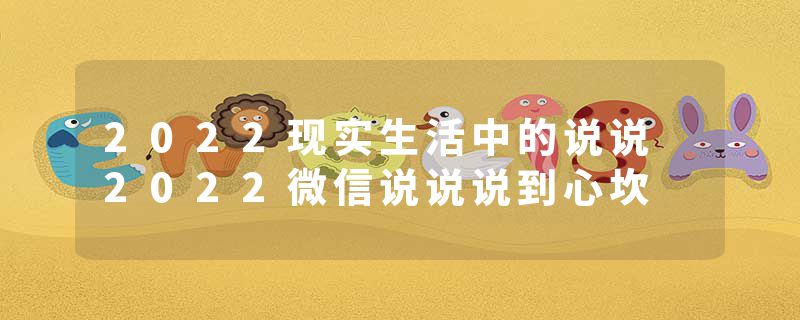 2022现实生活中的说说 2022微信说说说到心坎