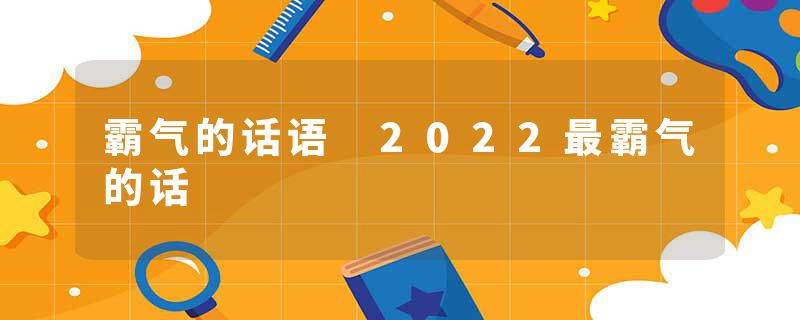霸气的话语 2022最霸气的话