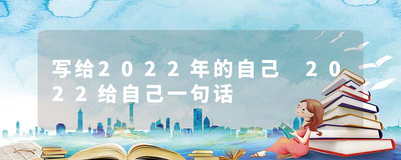 写给2022年的自己 2022给自己一句话