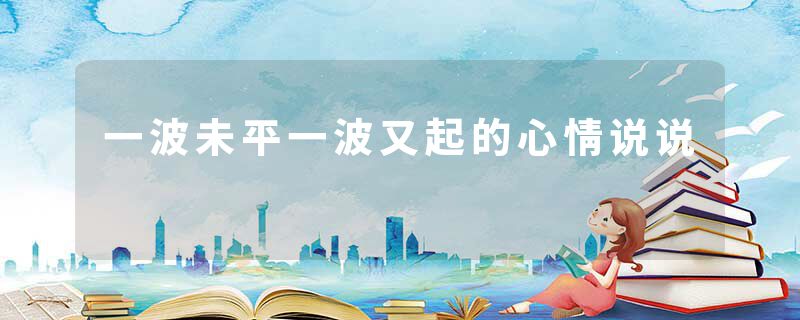 一波未平一波又起的心情说说