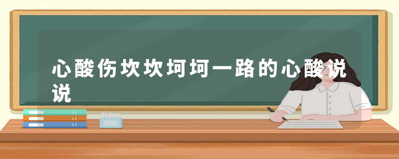 心酸伤坎坎坷坷一路的心酸说说