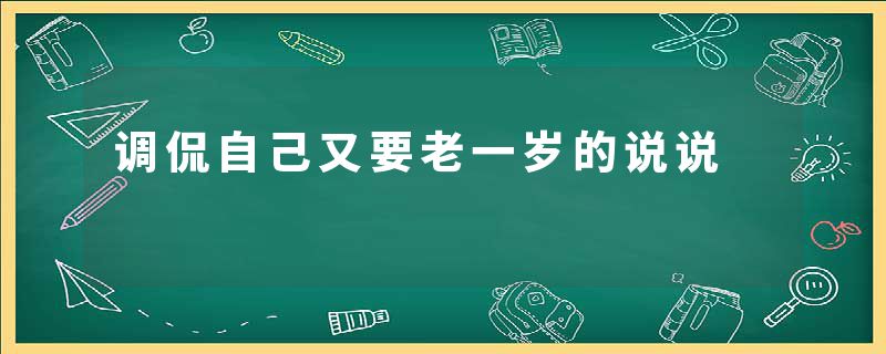 调侃自己又要老一岁的说说