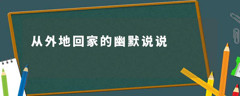 从外地回家的幽默说说