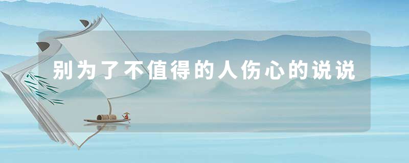 别为了不值得的人伤心的说说
