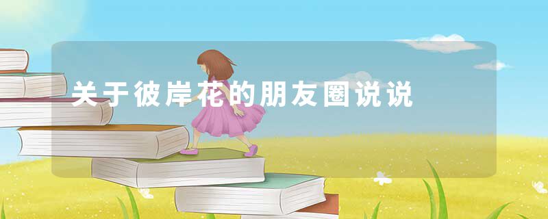 关于彼岸花的朋友圈说说