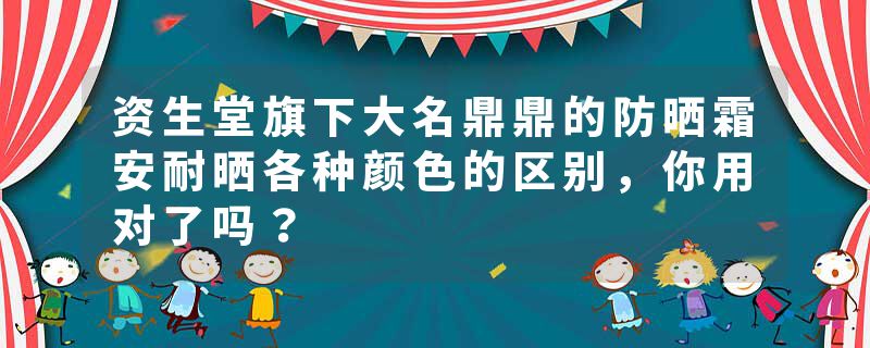 资生堂旗下大名鼎鼎的防晒霜安耐晒各种颜色的区别，你用对了吗？