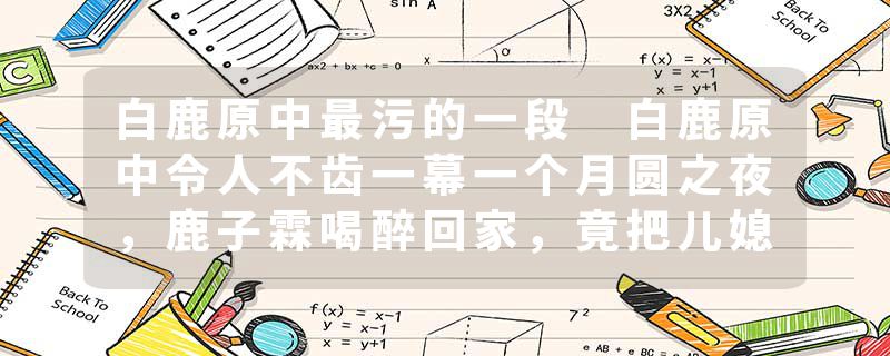 白鹿原中最污的一段 白鹿原中令人不齿一幕一个月圆之夜，鹿子霖喝醉回家，竟把儿媳冷秋月错认成自己妻子