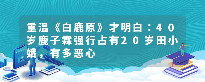 重温《白鹿原》才明白：40岁鹿子霖强行占有20岁田小娥，有多恶心