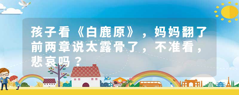 孩子看《白鹿原》，妈妈翻了前两章说太露骨了，不准看，悲哀吗？