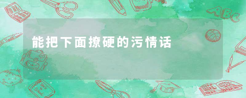 能把下面撩硬的污情话