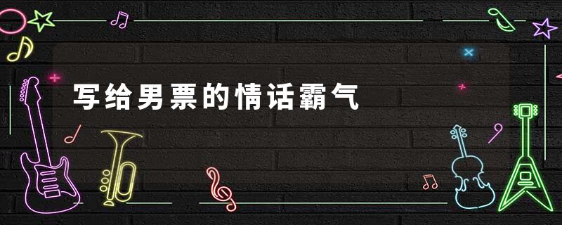 写给男票的情话霸气