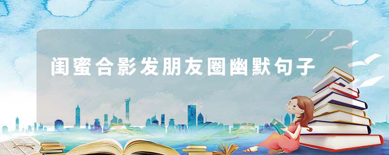 闺蜜合影发朋友圈幽默句子
