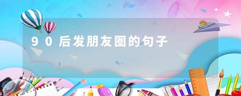 90后发朋友圈的句子
