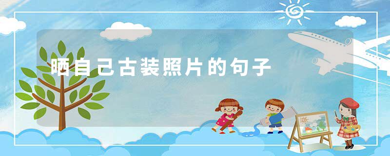 晒自己古装照片的句子