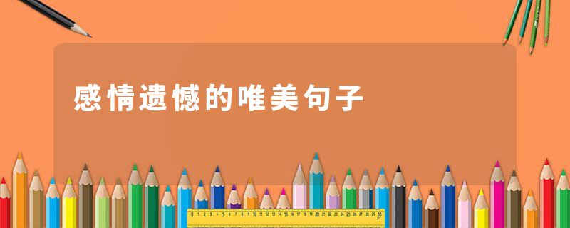 感情遗憾的唯美句子