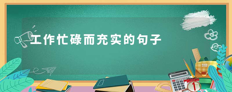 工作忙碌而充实的句子