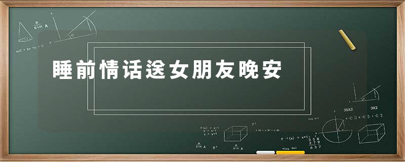 睡前情话送女朋友晚安