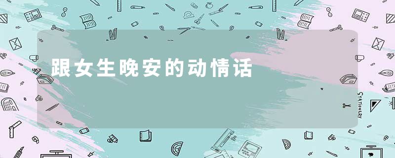 跟女生晚安的动情话
