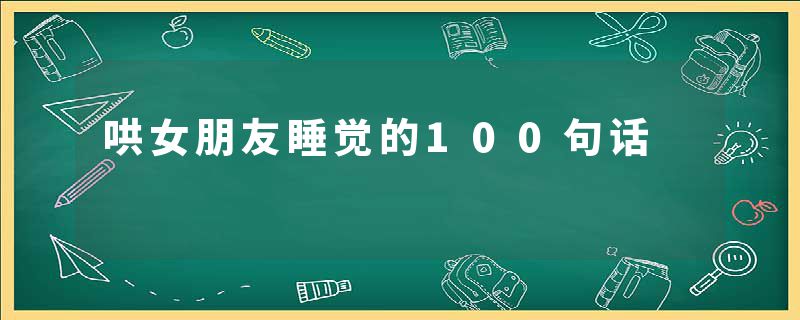 哄女朋友睡觉的100句话