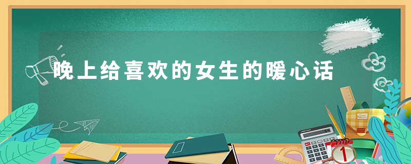晚上给喜欢的女生的暖心话