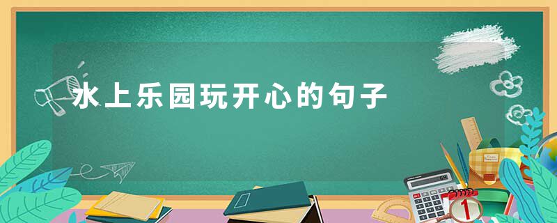 水上乐园玩开心的句子
