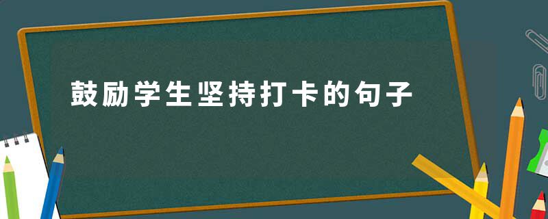 鼓励学生坚持打卡的句子