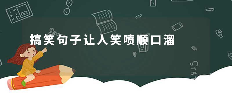 搞笑句子让人笑喷顺口溜