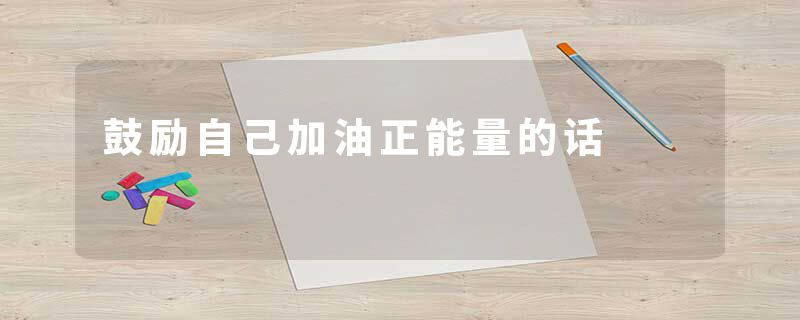鼓励自己加油正能量的话