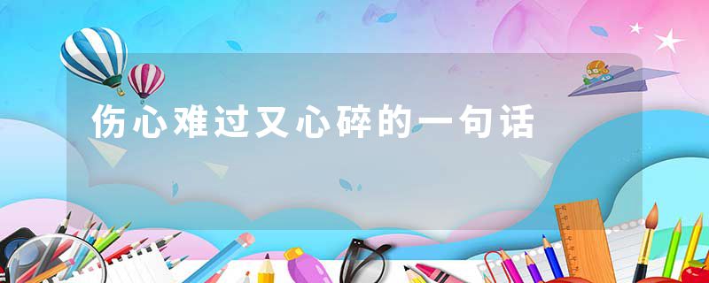 伤心难过又心碎的一句话
