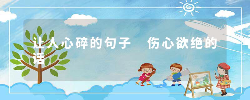 让人心碎的句子 伤心欲绝的话