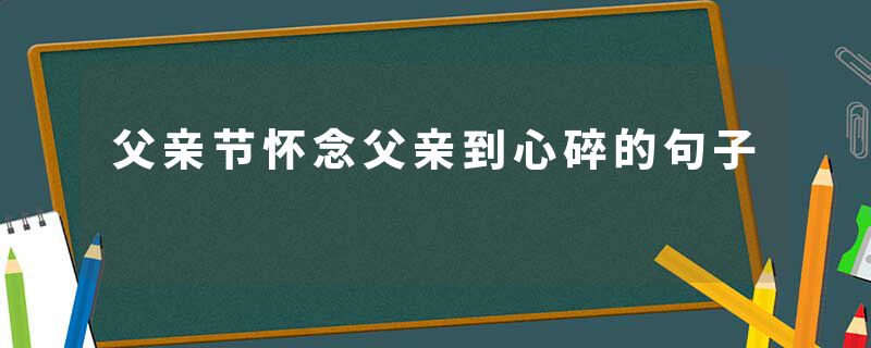 父亲节怀念父亲到心碎的句子