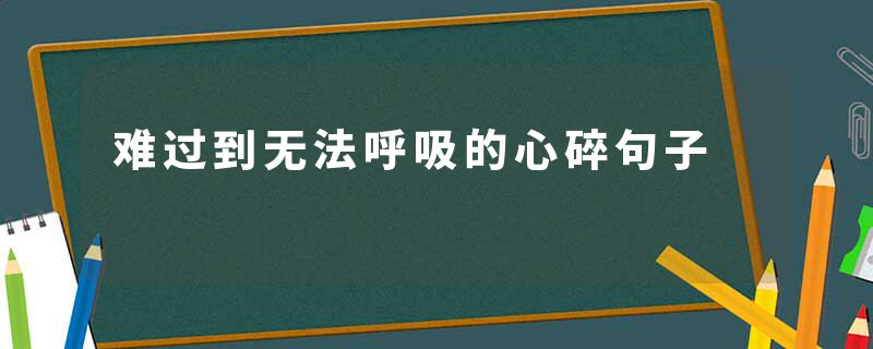 难过到无法呼吸的心碎句子