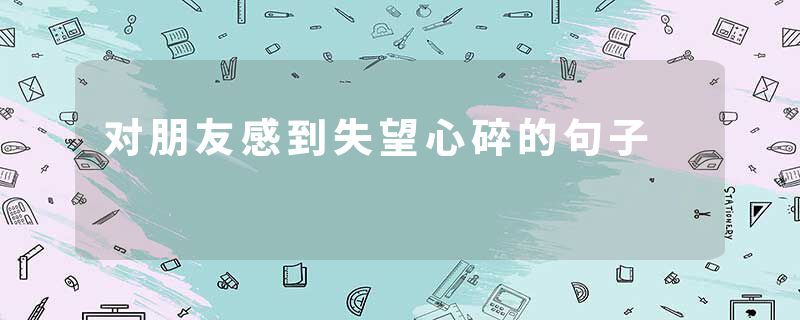 对朋友感到失望心碎的句子